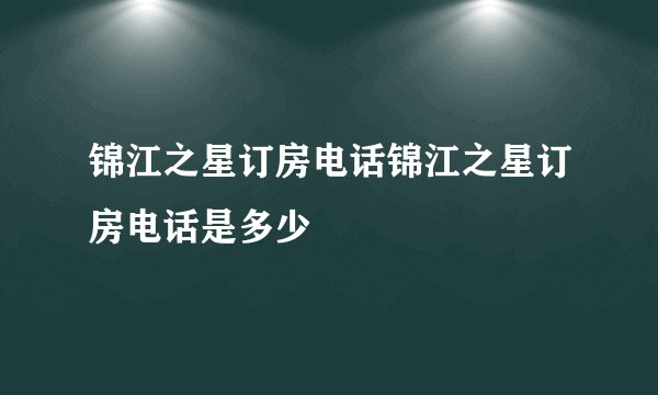 锦江之星订房电话锦江之星订房电话是多少