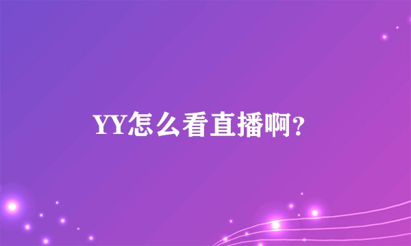 YY怎么看直播啊？