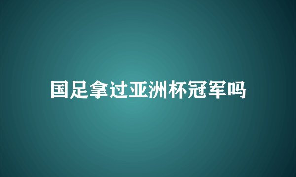 国足拿过亚洲杯冠军吗