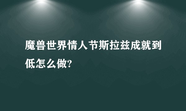 魔兽世界情人节斯拉兹成就到低怎么做?