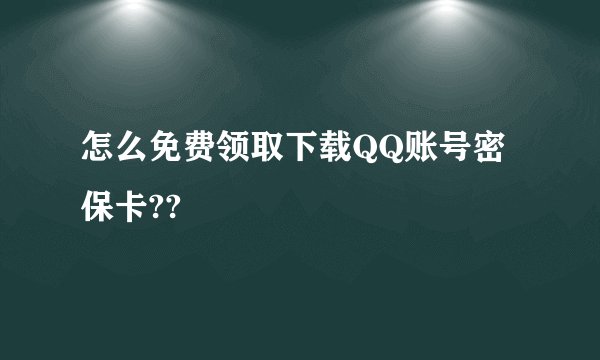 怎么免费领取下载QQ账号密保卡??
