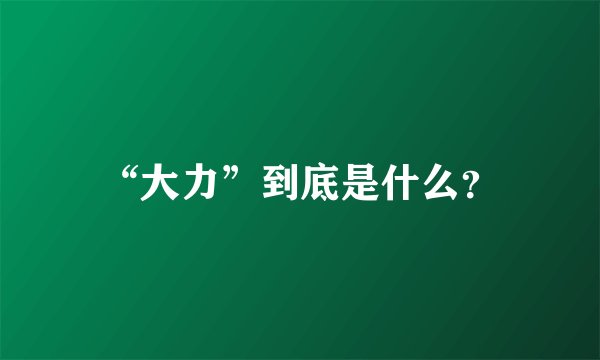 “大力”到底是什么？