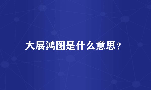 大展鸿图是什么意思？