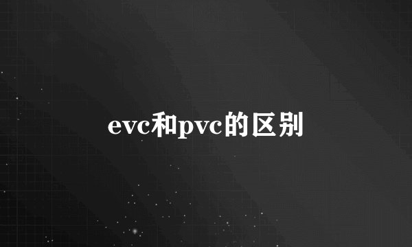 evc和pvc的区别