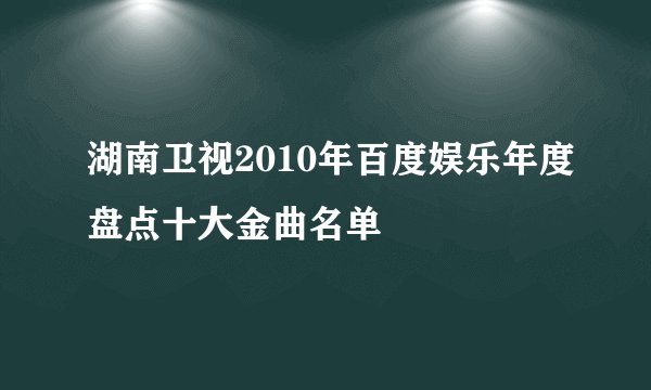湖南卫视2010年百度娱乐年度盘点十大金曲名单