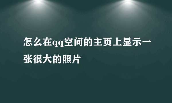 怎么在qq空间的主页上显示一张很大的照片