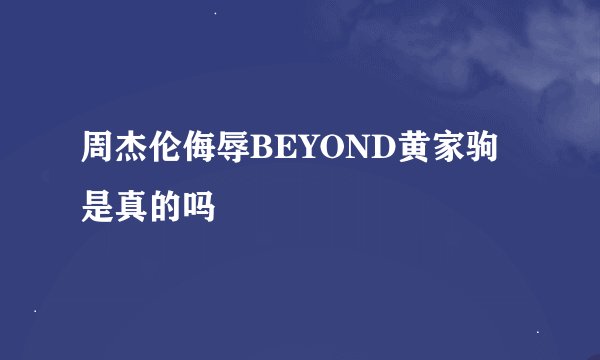 周杰伦侮辱BEYOND黄家驹是真的吗