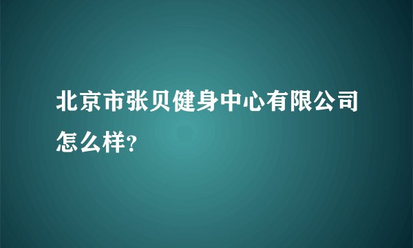 北京市张贝健身中心有限公司怎么样？