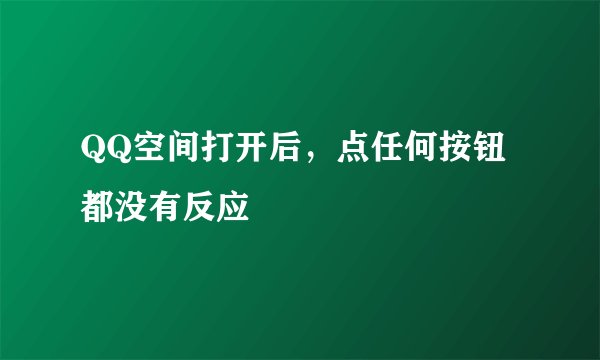 QQ空间打开后，点任何按钮都没有反应