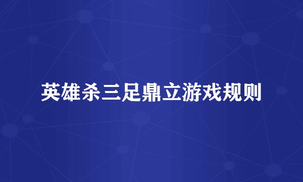 英雄杀三足鼎立游戏规则