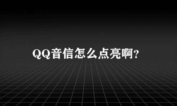 QQ音信怎么点亮啊？