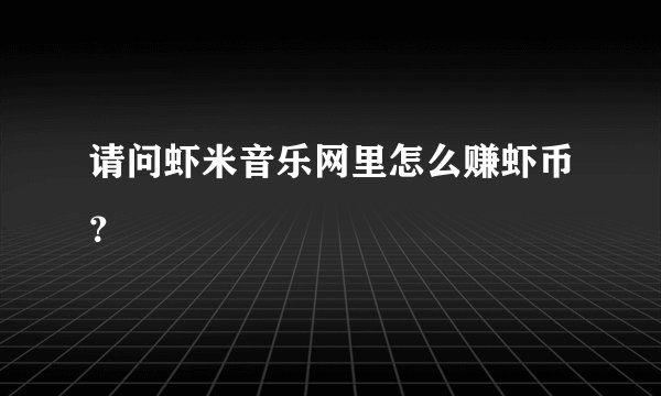 请问虾米音乐网里怎么赚虾币？