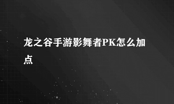 龙之谷手游影舞者PK怎么加点