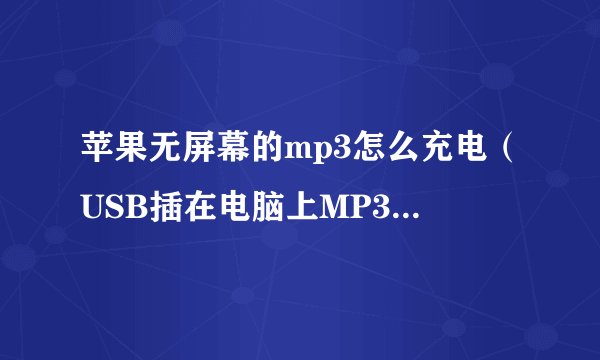 苹果无屏幕的mp3怎么充电（USB插在电脑上MP3上亮的是红灯，红灯是显示在充电吗？）