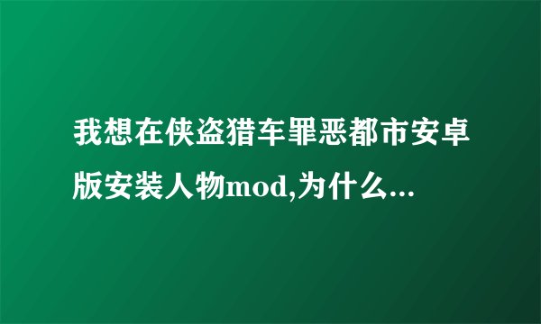 我想在侠盗猎车罪恶都市安卓版安装人物mod,为什么?_?找不到gta3.img这个文件夹，注意是手