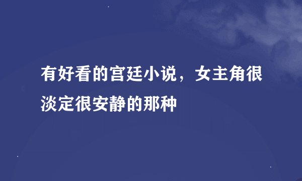 有好看的宫廷小说，女主角很淡定很安静的那种
