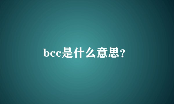 bcc是什么意思？