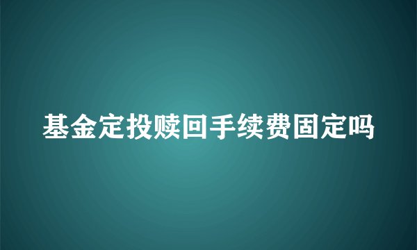 基金定投赎回手续费固定吗