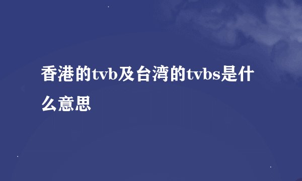 香港的tvb及台湾的tvbs是什么意思