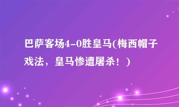 巴萨客场4-0胜皇马(梅西帽子戏法，皇马惨遭屠杀！)