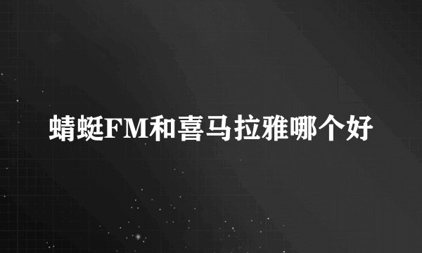 蜻蜓FM和喜马拉雅哪个好
