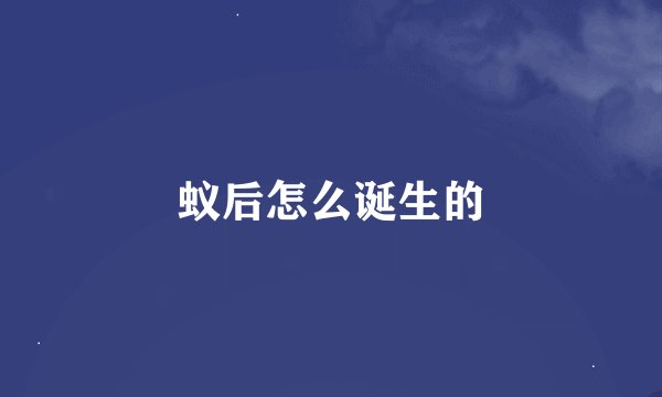 蚁后怎么诞生的
