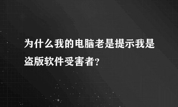 为什么我的电脑老是提示我是盗版软件受害者？
