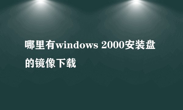 哪里有windows 2000安装盘的镜像下载