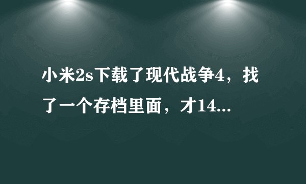 小米2s下载了现代战争4，找了一个存档里面，才14万金币，太少了，想问下，玩过小米2s的人，去哪里