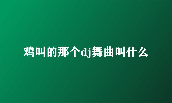 鸡叫的那个dj舞曲叫什么