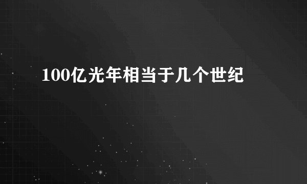 100亿光年相当于几个世纪
