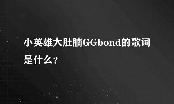 小英雄大肚腩GGbond的歌词是什么？