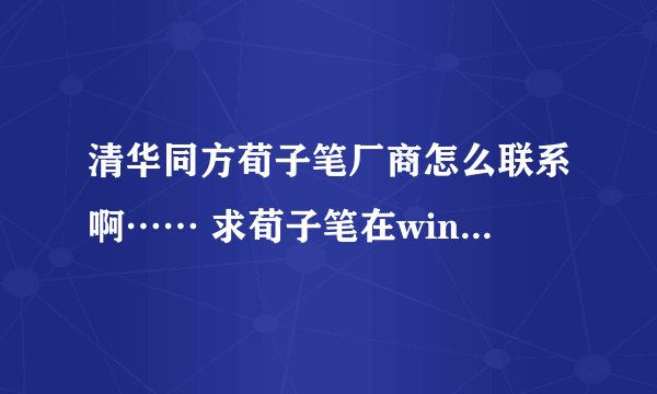 清华同方荀子笔厂商怎么联系啊…… 求荀子笔在win7下使用方法。