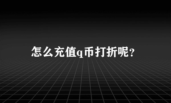 怎么充值q币打折呢？