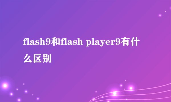 flash9和flash player9有什么区别
