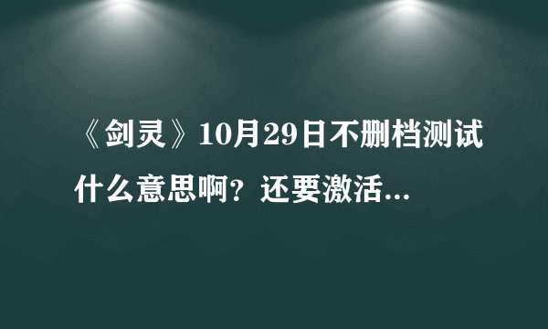 《剑灵》10月29日不删档测试什么意思啊？还要激活码吗1？