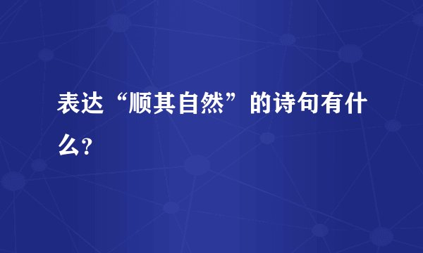 表达“顺其自然”的诗句有什么？