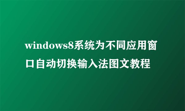 windows8系统为不同应用窗口自动切换输入法图文教程