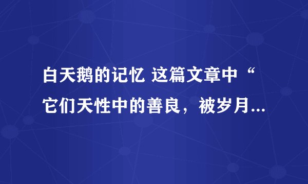 白天鹅的记忆 这篇文章中“它们天性中的善良，被岁月的流光啮食掉了”是什么意思？ 急！！！！~~~~~~~
