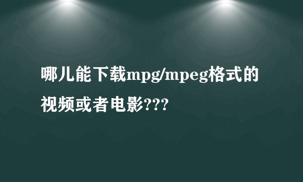 哪儿能下载mpg/mpeg格式的视频或者电影???