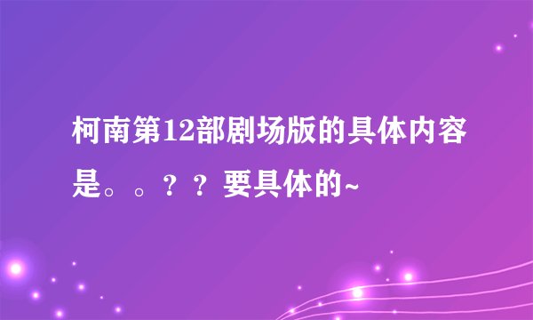 柯南第12部剧场版的具体内容是。。？？要具体的~