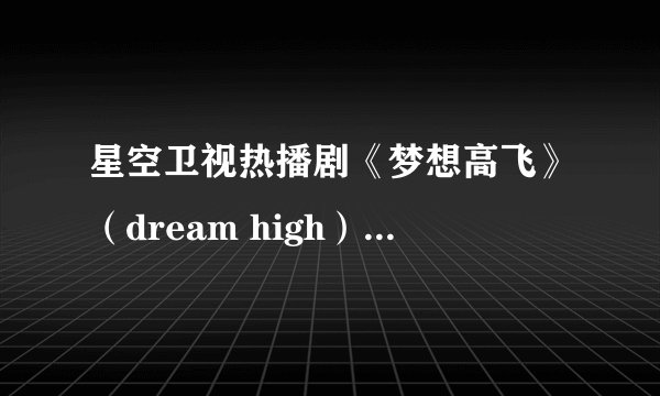 星空卫视热播剧《梦想高飞》（dream high）主题曲《dream high》的汉语音译歌词