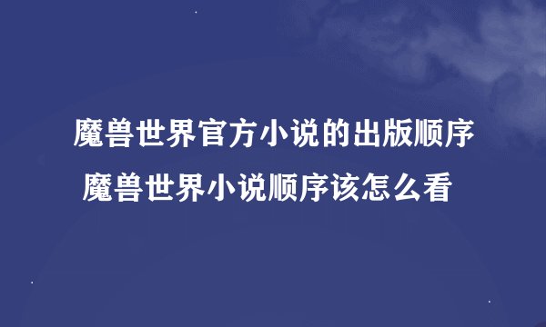 魔兽世界官方小说的出版顺序 魔兽世界小说顺序该怎么看