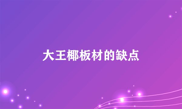 大王椰板材的缺点