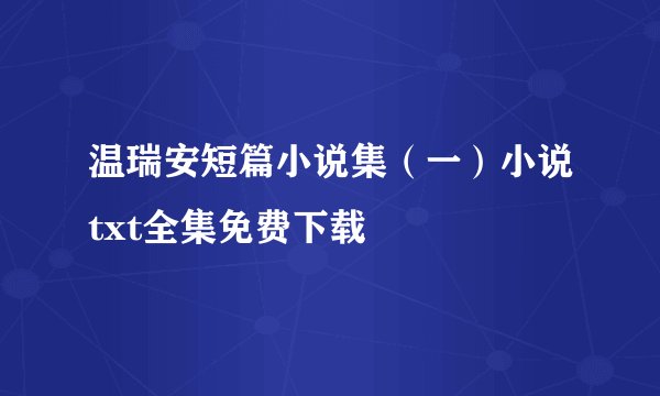 温瑞安短篇小说集（一）小说txt全集免费下载