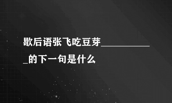 歇后语张飞吃豆芽___________的下一句是什么
