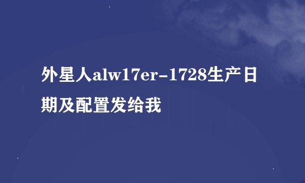 外星人alw17er-1728生产日期及配置发给我