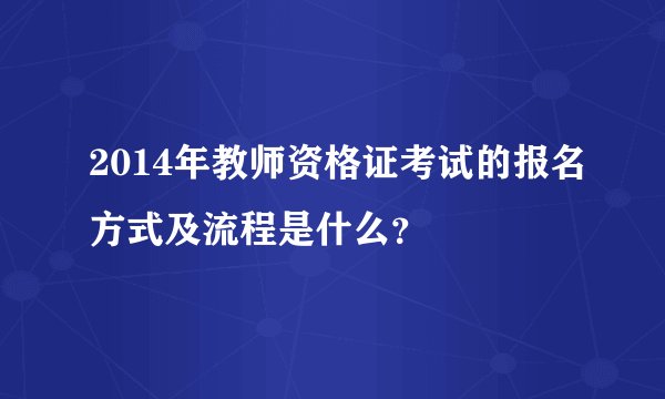 2014年教师资格证考试的报名方式及流程是什么？