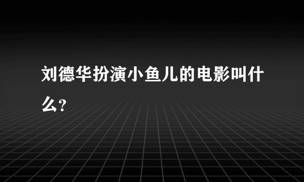 刘德华扮演小鱼儿的电影叫什么？