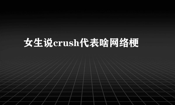 女生说crush代表啥网络梗